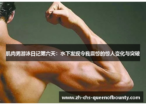 肌肉男游泳日记第六天：水下发现令我震惊的惊人变化与突破