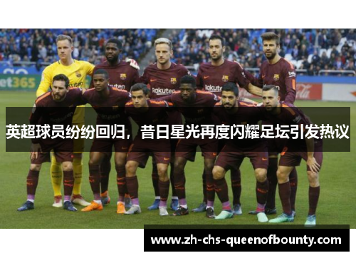 英超球员纷纷回归，昔日星光再度闪耀足坛引发热议