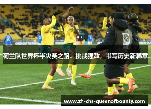 荷兰队世界杯半决赛之路：挑战强敌，书写历史新篇章