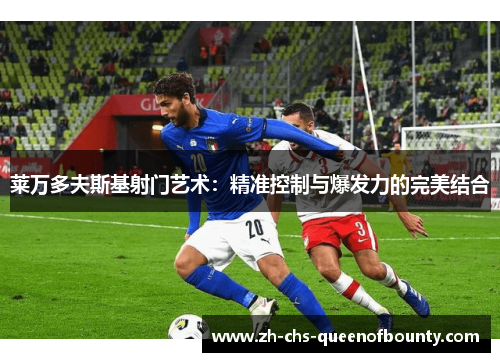 莱万多夫斯基射门艺术:精准控制与爆发力的完美结合 莱万多夫斯基射门艺术:精准控制与爆发力的完美结合
