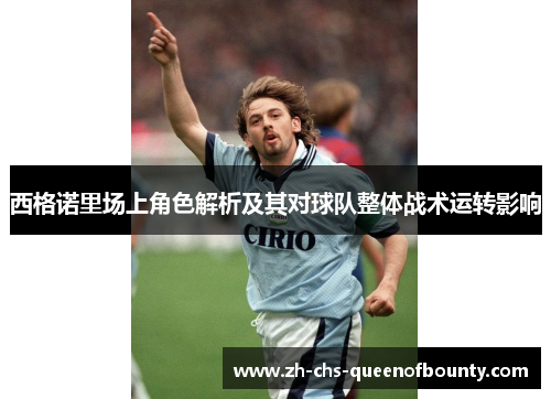 西格诺里场上角色解析及其对球队整体战术运转影响 西格诺里场上角色解析及其对球队整体战术运转影响