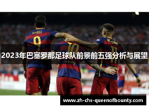 2023年巴塞罗那足球队前景前五强分析与展望