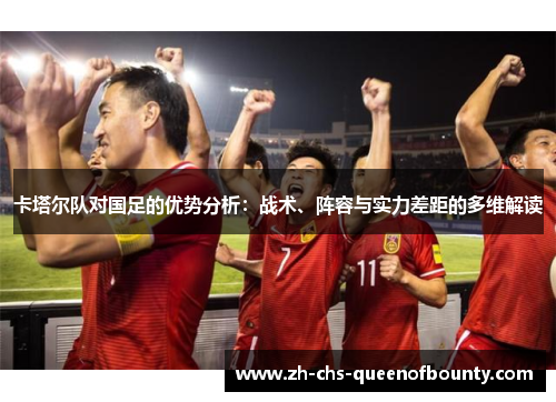卡塔尔队对国足的优势分析：战术、阵容与实力差距的多维解读