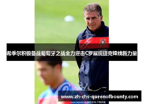 希季尔积极备战葡萄牙之战全力迎击C罗展现捷克锋线新力量