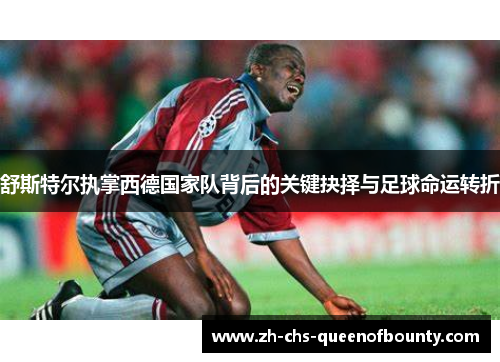 舒斯特尔执掌西德国家队背后的关键抉择与足球命运转折
