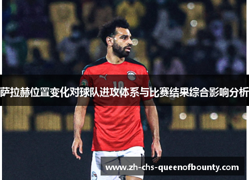 萨拉赫位置变化对球队进攻体系与比赛结果综合影响分析