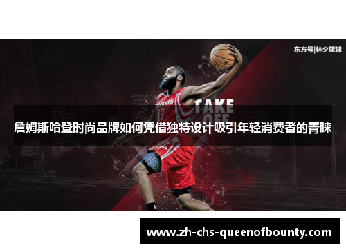 詹姆斯哈登时尚品牌如何凭借独特设计吸引年轻消费者的青睐