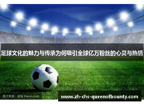 足球文化的魅力与传承为何吸引全球亿万粉丝的心灵与热情