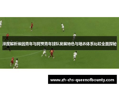 深度解析埃因青年与阿贾青年球队发展特色与培养体系比较全面探秘