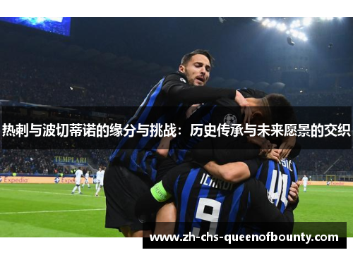 热刺与波切蒂诺的缘分与挑战：历史传承与未来愿景的交织