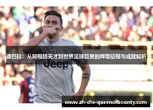 迪巴拉：从阿根廷天才到世界足球巨星的辉煌征程与成就解析