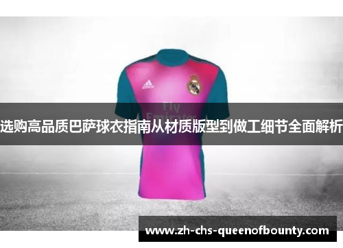 选购高品质巴萨球衣指南从材质版型到做工细节全面解析 选购高品质巴萨球衣指南从材质版型到做工细节全面解析