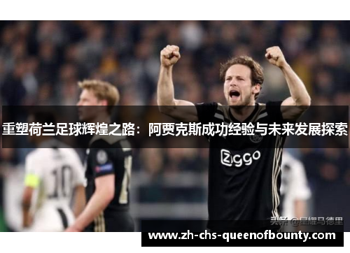 重塑荷兰足球辉煌之路：阿贾克斯成功经验与未来发展探索