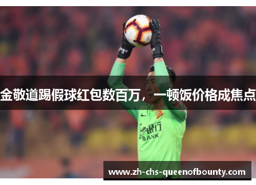 金敬道踢假球红包数百万，一顿饭价格成焦点