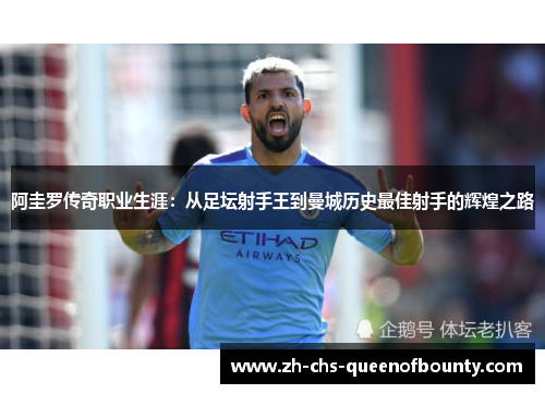 阿圭罗传奇职业生涯：从足坛射手王到曼城历史最佳射手的辉煌之路