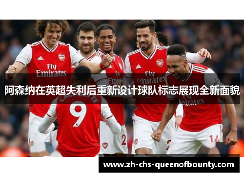 阿森纳在英超失利后重新设计球队标志展现全新面貌