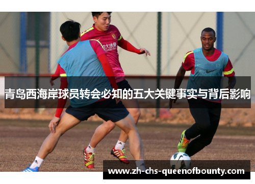 青岛西海岸球员转会必知的五大关键事实与背后影响