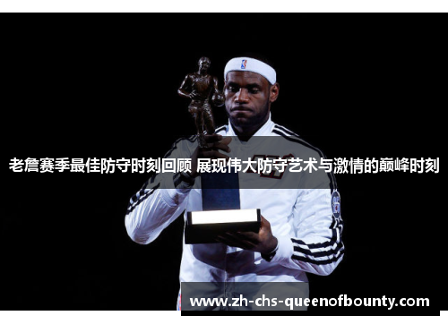 老詹赛季最佳防守时刻回顾 展现伟大防守艺术与激情的巅峰时刻