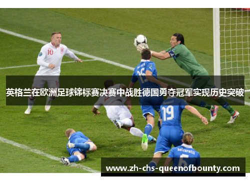 英格兰在欧洲足球锦标赛决赛中战胜德国勇夺冠军实现历史突破