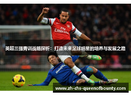 英超三强青训战略探析：打造未来足球明星的培养与发展之路