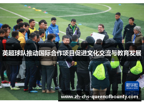 英超球队推动国际合作项目促进文化交流与教育发展