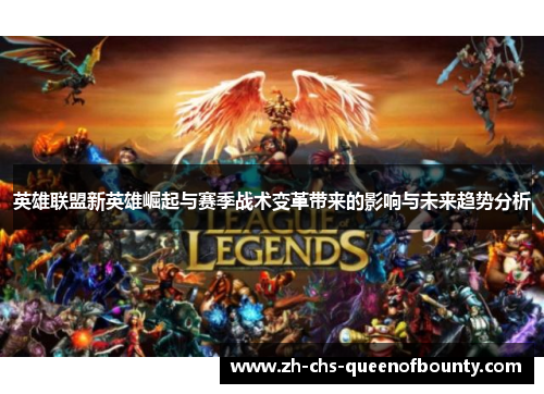 英雄联盟新英雄崛起与赛季战术变革带来的影响与未来趋势分析