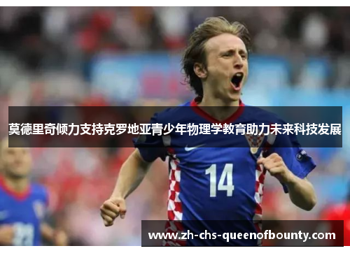 莫德里奇倾力支持克罗地亚青少年物理学教育助力未来科技发展