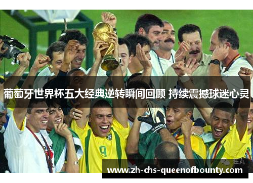 葡萄牙世界杯五大经典逆转瞬间回顾 持续震撼球迷心灵
