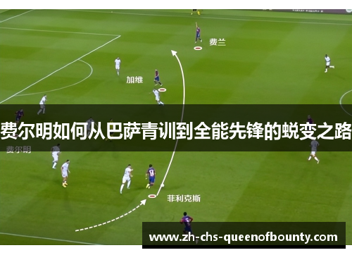 费尔明如何从巴萨青训到全能先锋的蜕变之路 费尔明如何从巴萨青训到全能先锋的蜕变之路