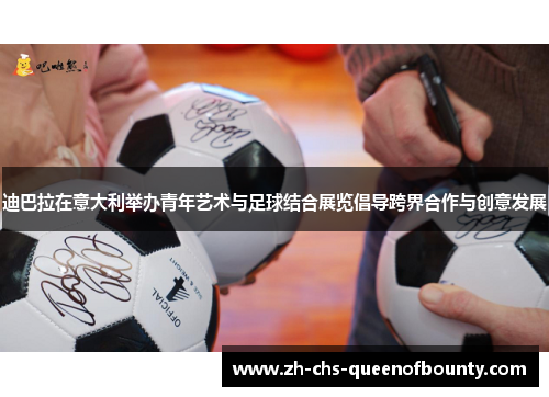 迪巴拉在意大利举办青年艺术与足球结合展览倡导跨界合作与创意发展 迪巴拉在意大利举办青年艺术与足球结合展览倡导跨界合作与创意发展