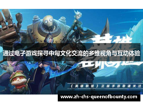 通过电子游戏探寻中匈文化交流的多维视角与互动体验 通过电子游戏探寻中匈文化交流的多维视角与互动体验