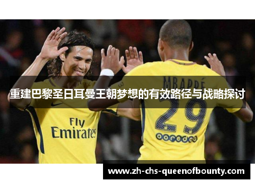 重建巴黎圣日耳曼王朝梦想的有效路径与战略探讨 重建巴黎圣日耳曼王朝梦想的有效路径与战略探讨