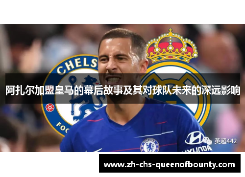阿扎尔加盟皇马的幕后故事及其对球队未来的深远影响