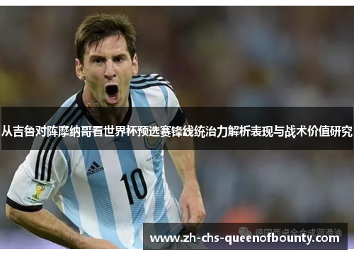 从吉鲁对阵摩纳哥看世界杯预选赛锋线统治力解析表现与战术价值研究 从吉鲁对阵摩纳哥看世界杯预选赛锋线统治力解析表现与战术价值研究