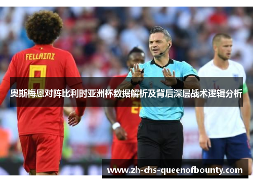 奥斯梅恩对阵比利时亚洲杯数据解析及背后深层战术逻辑分析