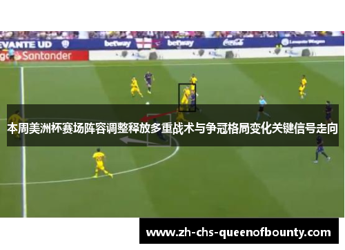 本周美洲杯赛场阵容调整释放多重战术与争冠格局变化关键信号走向