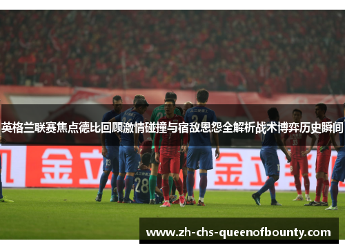 英格兰联赛焦点德比回顾激情碰撞与宿敌恩怨全解析战术博弈历史瞬间