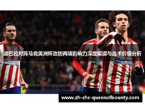 迪巴拉对阵马竞美洲杯攻防两端影响力深度解读与战术价值分析