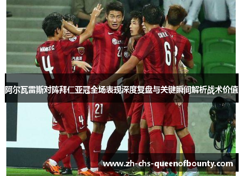 阿尔瓦雷斯对阵拜仁亚冠全场表现深度复盘与关键瞬间解析战术价值