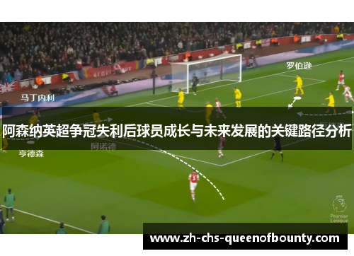 阿森纳英超争冠失利后球员成长与未来发展的关键路径分析