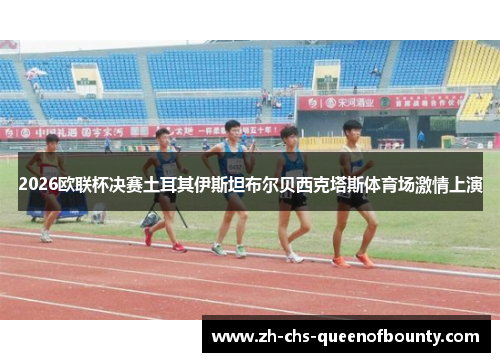 2026欧联杯决赛土耳其伊斯坦布尔贝西克塔斯体育场激情上演