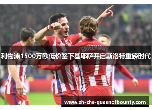 利物浦1500万欧低价签下基耶萨开启斯洛特重磅时代