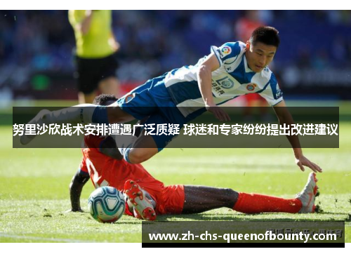 努里沙欣战术安排遭遇广泛质疑 球迷和专家纷纷提出改进建议 努里沙欣战术安排遭遇广泛质疑 球迷和专家纷纷提出改进建议