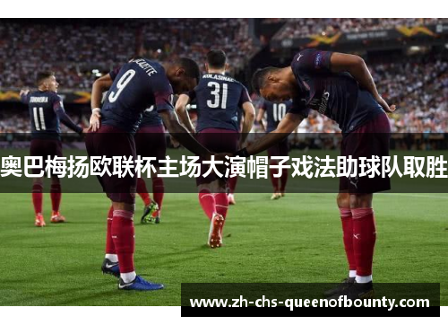 奥巴梅扬欧联杯主场大演帽子戏法助球队取胜