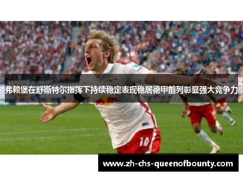 弗赖堡在舒斯特尔指挥下持续稳定表现稳居德甲前列彰显强大竞争力
