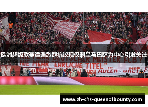 欧洲超级联赛遭遇激烈抗议现仅剩皇马巴萨为中心引发关注