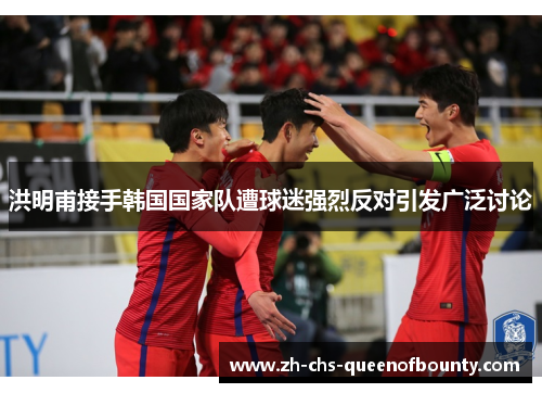 洪明甫接手韩国国家队遭球迷强烈反对引发广泛讨论