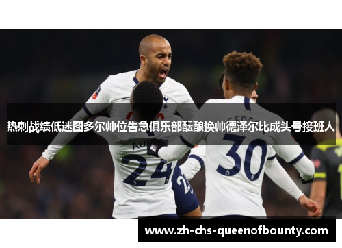 热刺战绩低迷图多尔帅位告急俱乐部酝酿换帅德泽尔比成头号接班人