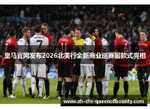 皇马官网发布2026北美行全新商业巡赛服款式亮相