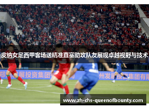 皮纳女足西甲客场送精准直塞助攻队友展现卓越视野与技术